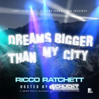 Ricco Ratchett - Dreams Bigger Than My City (Hosted By DJ Chuck T)
