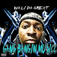 Wali Da Great - Gang Bangin Musicc