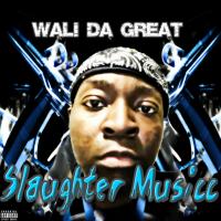 Wali Da Great - Slaughter Musicc