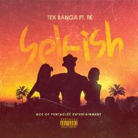 Tex Banga @tex_banga - Selfish Ft. TK